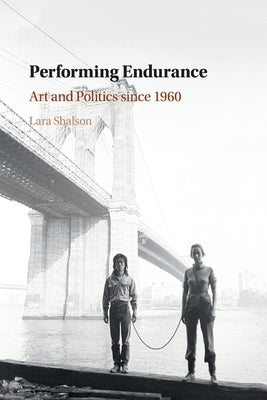 Performing Endurance: Art and Politics Since 1960 by Shalson, Lara