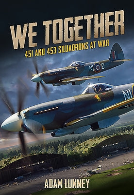 We Together: 451 and 453 Squadrons at War by Lunney, Adam