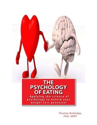 The Psychology of Eating: Applying the science of psychology to unlock your weight loss potential by Rutledge, Thomas