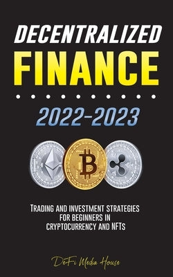 Decentralized Finance 2022-2023: Trading and investment strategies for beginners in cryptocurrency and NFTs by Defi Media House