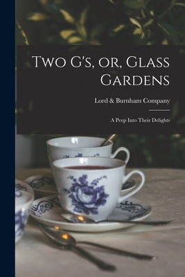 Two G's, or, Glass Gardens: a Peep Into Their Delights by Lord & Burnham Company