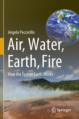 Air, Water, Earth, Fire: How the System Earth Works by Peccerillo, Angelo