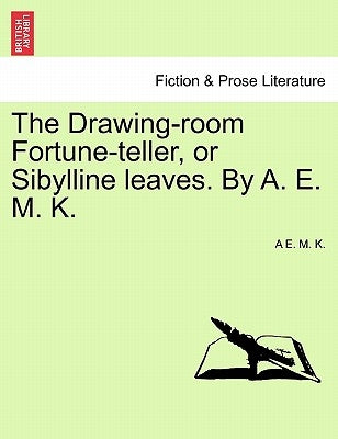 The Drawing-Room Fortune-Teller, or Sibylline Leaves. by A. E. M. K. by K, A. E. M.