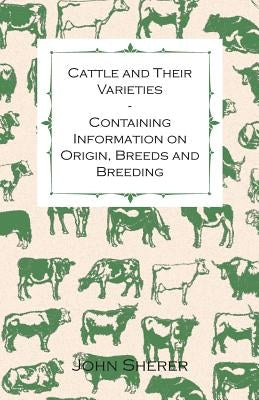 Cattle and Their Varieties - Containing Information on Origin, Breeds and Breeding by Sherer, John