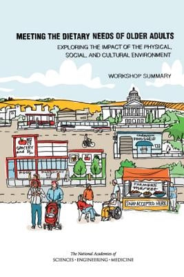 Meeting the Dietary Needs of Older Adults: Exploring the Impact of the Physical, Social, and Cultural Environment: Workshop Summary by National Academies of Sciences Engineeri