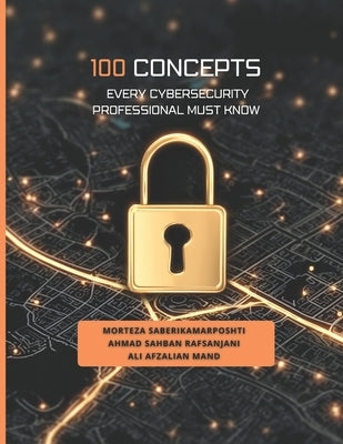 100 Concepts Every Cybersecurity Professional Must Know by Sahban Rafsanjani, Ahmad