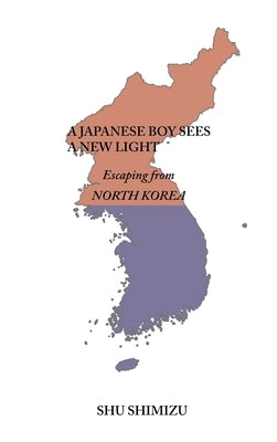 A Japanese Boy Sees a New Light: Escaping from North Korea by Shimizu, Shu