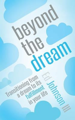 Beyond the Dream: Transitioning from a Dream to Its Fulfillment in Your Life by Johnson, Ed, III