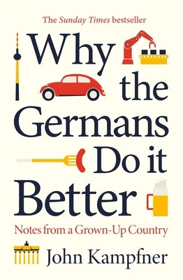 Why the Germans Do It Better: Notes from a Grown-Up Country by Kampfner, John