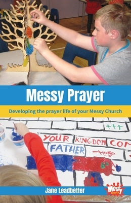 Messy Prayer: Developing the prayer life of your Messy Church by Leadbetter, Jane