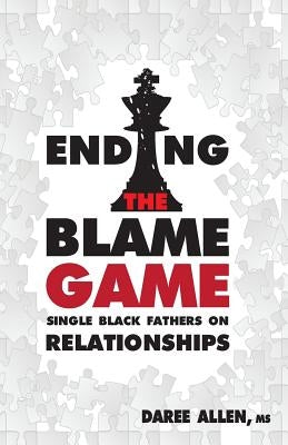 Ending the Blame Game: Single Black Fathers on Relationships by Allen, Daree