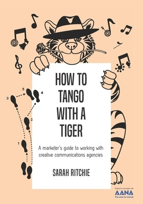 How to Tango with a Tiger: a marketer's guide to working with creative communications agencies by Ritchie, Sarah