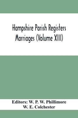 Hampshire Parish Registers. Marriages (Volume XIII) by P. W. Phillimore, W.