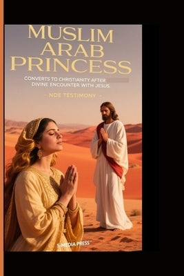 Muslim Arab Princess Leaves Islam, Converts to Christianity After Divine Encounter with Jesus: Nde Testimony by Press, S-Media