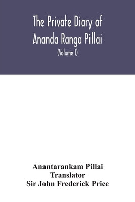 The Private diary of Ananda Ranga Pillai: dubash to Joseph François Dupleix, a record of matters political, historical, social, and personal, from 173 by Pillai, Anantarankam
