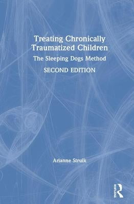 Treating Chronically Traumatized Children: The Sleeping Dogs Method by Struik, Arianne