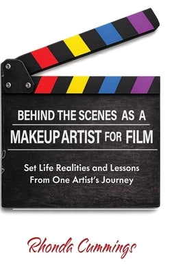 Behind the Scenes as a Makeup Artist for Film: Set Life Realities and Lessons from One Artist's Journey by Cummings, Rhonda