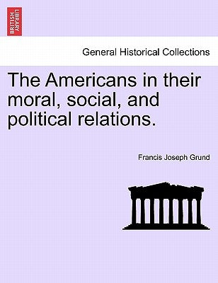 The Americans in their moral, social, and political relations. by Grund, Francis Joseph