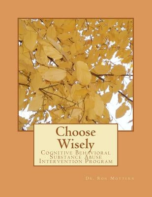 Choose Wisely: Cognitive Behavioral Substance Abuse Intervention Program by Mottern, Ron