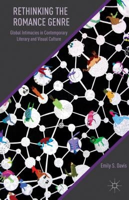 Rethinking the Romance Genre: Global Intimacies in Contemporary Literary and Visual Culture by Davis, E.