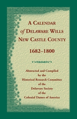 Calendar of Delaware Wills, New Castle County, 1682-1800 by de Society of the Dar
