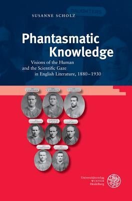 Phantasmatic Knowledge: Visions of the Human and the Scientific Gaze in English Literature, 1880-1930 by Scholz, Susanne