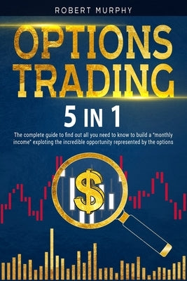 Options Trading [5 in 1]: The complete guide to find out all you need to know to build a monthly income exploting the incredible opportunity rep by Murphy, Robert