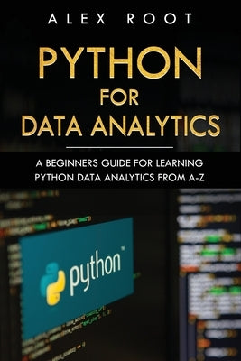 Python for Data Analytics: A Beginners Guide for Learning Python Data Analytics from A-Z by Root, Alex