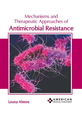 Mechanisms and Therapeutic Approaches of Antimicrobial Resistance by Ahrens, Leona