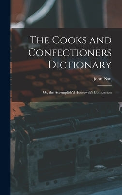 The Cooks and Confectioners Dictionary; Or, the Accomplish'd Housewife's Companion by Nott, John