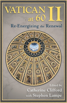 Vatican II at 60: Re-Energizing the Renewal by Clifford, Catherine E.