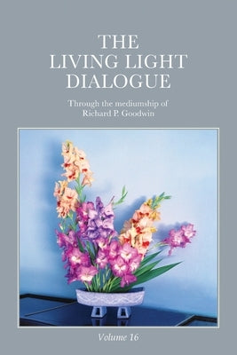 The Living Light Dialogue Volume 16: Spiritual Awareness Classes of the Living Light Philosophy by Goodwin, Richard P.
