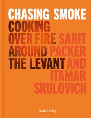 Chasing Smoke: Cooking Over Fire Around the Levant by Packer, Sarit