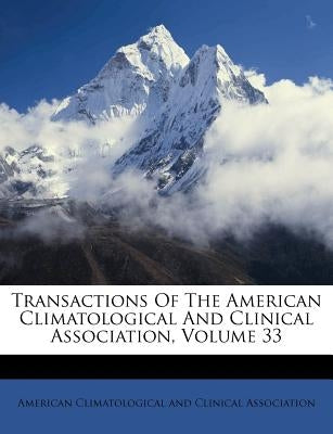 Transactions of the American Climatological and Clinical Association, Volume 33 by American Climatological and Clinical Ass