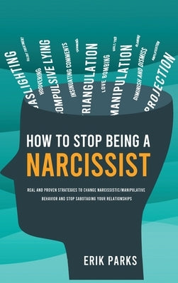 How to Stop Being a Narcissist: Real and Proven Strategies to Change Narcissistic / Manipulative Behavior and Stop Sabotaging Your Relationships by Parks, Erik