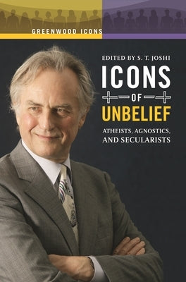 Icons of Unbelief: Atheists, Agnostics, and Secularists by Joshi, S. T.