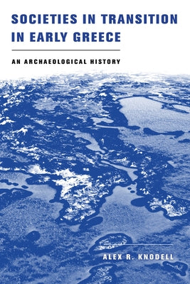 Societies in Transition in Early Greece: An Archaeological History by Knodell, Alex R.