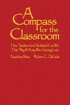 A Compass for the Classroom: How Teachers (and Students) Can Find Their Way & Keep from Getting Lost by Benshea, Noah