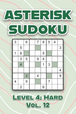 Asterisk Sudoku Level 4: Hard Vol. 12: Play Asterisk Sudoku 9x9 Nine Numbers Grid With Solutions Hard Level Volumes 1-40 Cross Sums Sudoku Vari by Numerik, Sophia