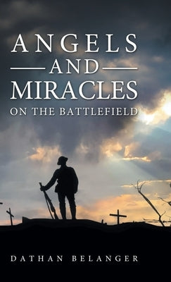 Angels and Miracles on the Battlefield by Belanger, Dathan