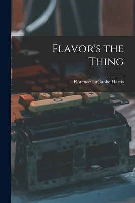Flavor's the Thing by Harris, Florence Laganke 1886-