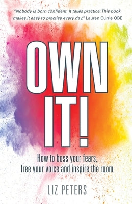 Own It!: How to boss your fears, free your voice and inspire the room by Peters, Liz