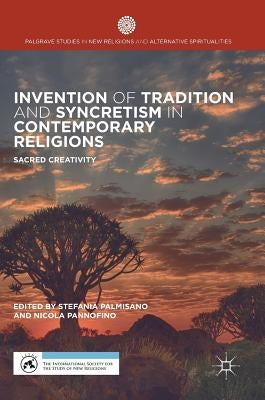 Invention of Tradition and Syncretism in Contemporary Religions: Sacred Creativity by Palmisano, Stefania