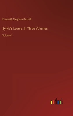 Sylvia's Lovers; In Three Volumes: Volume 1 by Gaskell, Elizabeth Cleghorn