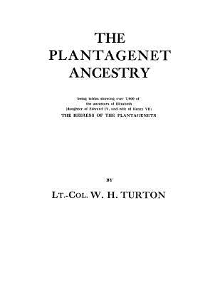 Plantagenet Ancestry, Being Tables Showing Over 7,000 of the Ancestors of Elizabeth (Daughter of Edward IV, and Wife of Henry VII) the Heiress of by Turton, Lt -Col W. H.