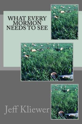 What Every Mormon Needs to See by Kliewer, Jeff