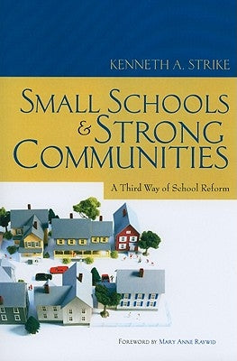 Small Schools and Strong Communities: A Third Way of School Reform by Strike, Kenneth A.