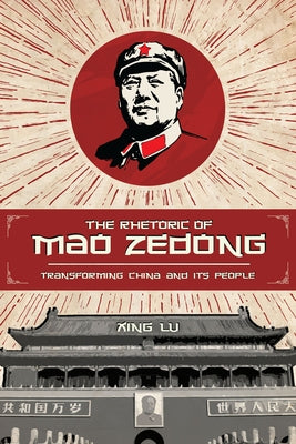 The Rhetoric of Mao Zedong: Transforming China and Its People by Lu, Xing