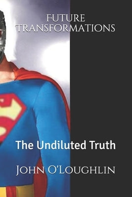 Future Transformations: The Undiluted Truth by O'Loughlin, John