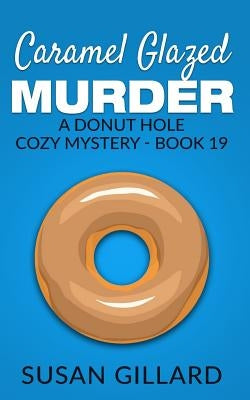 Caramel Glazed Murder: A Donut Hole Cozy Mystery - Book 19 by Gillard, Susan